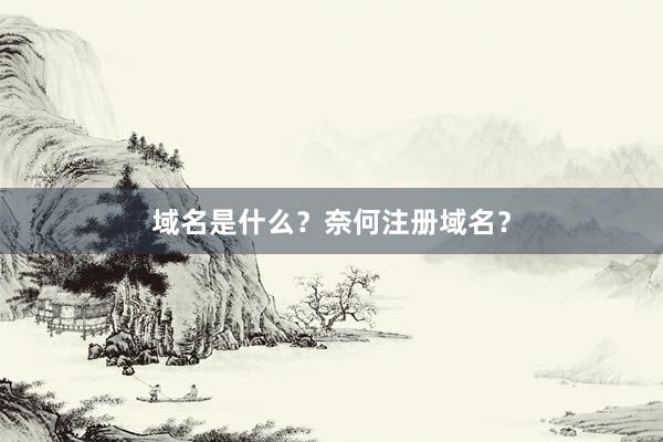 域名是什么？奈何注册域名？